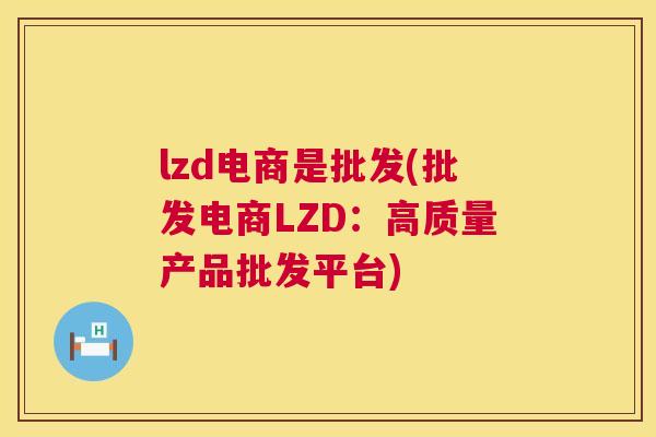 lzd电商是批发(批发电商LZD：高质量产品批发平台)