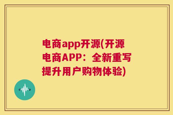 电商app开源(开源电商APP：全新重写提升用户购物体验)