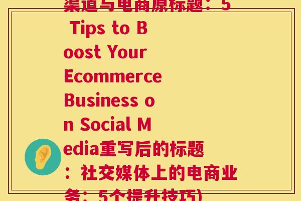 渠道与电商原标题：5 Tips to Boost Your Ecommerce Business on Social Media重写后的标题：社交媒体上的电商业务：5个提升技巧)