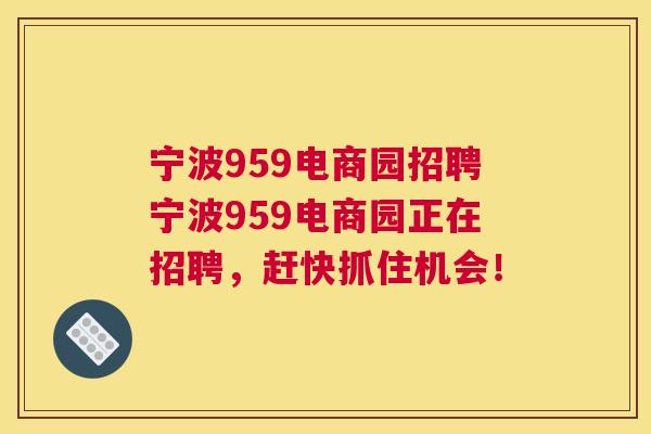 宁波959电商园招聘宁波959电商园正在招聘，赶快抓住机会！
