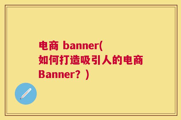 电商 banner(如何打造吸引人的电商Banner？)