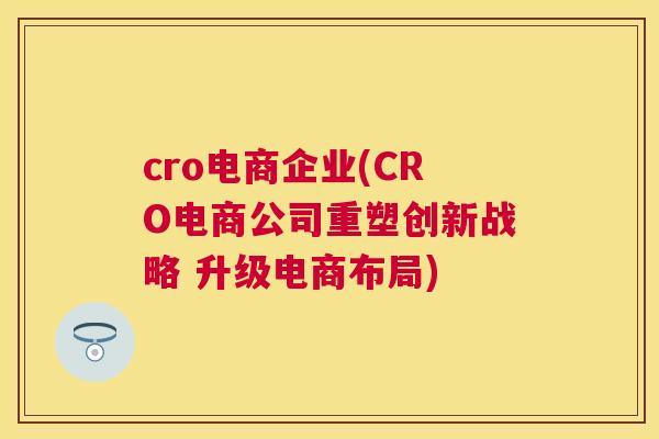 cro电商企业(CRO电商公司重塑创新战略 升级电商布局)
