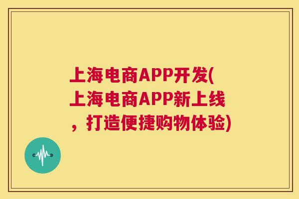上海电商APP开发(上海电商APP新上线，打造便捷购物体验)