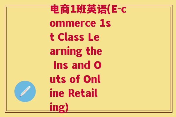 电商1班英语(E-commerce 1st Class Learning the Ins and Outs of Online Retailing)