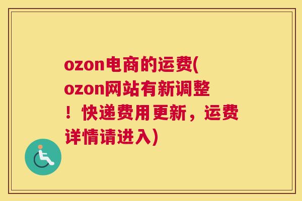 ozon电商的运费(ozon网站有新调整！快递费用更新，运费详情请进入)