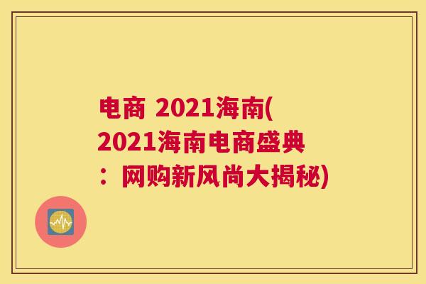 电商 2021海南(2021海南电商盛典：网购新风尚大揭秘)