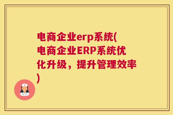 电商企业erp系统(电商企业ERP系统优化升级，提升管理效率)